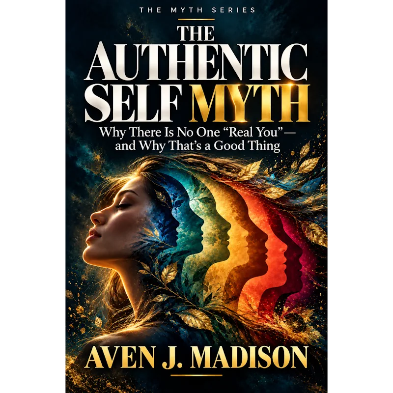 The Authentic Self Myth - Aven J Madison